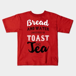 Bread and water can so easily be toast and tea Kids T-Shirt